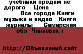 учебники продам не дорого  › Цена ­ ---------------- - Все города Книги, музыка и видео » Книги, журналы   . Самарская обл.,Чапаевск г.